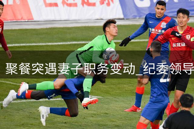 聚餐突遇妻子职务变动 纪委领导追问究竟